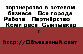 партнерство в сетевом бизнесе - Все города Работа » Партнёрство   . Коми респ.,Сыктывкар г.